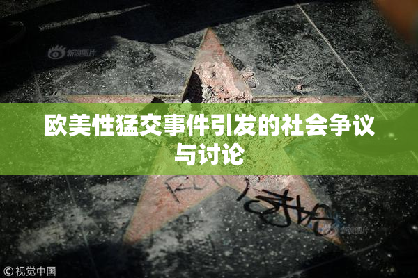 欧美性猛交事件引发的社会争议与讨论