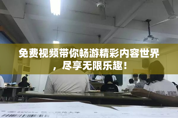 免费视频带你畅游精彩内容世界，尽享无限乐趣！