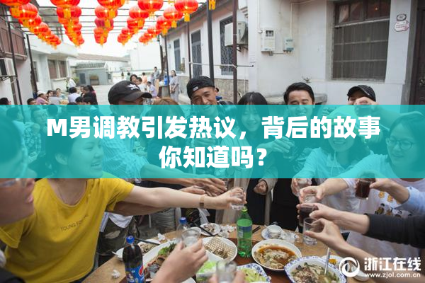 M男调教引发热议，背后的故事你知道吗？