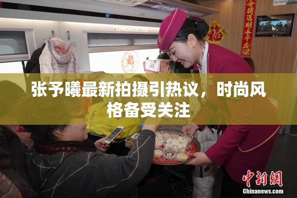 张予曦最新拍摄引热议，时尚风格备受关注