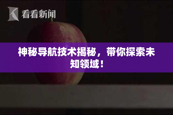 神秘导航技术揭秘，带你探索未知领域！