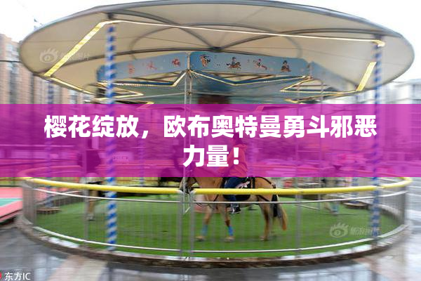 樱花绽放，欧布奥特曼勇斗邪恶力量！