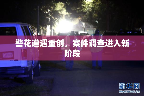 警花遭遇重创，案件调查进入新阶段