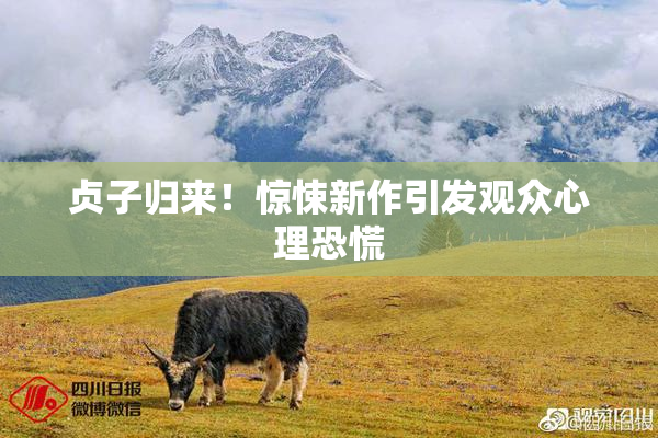 贞子归来！惊悚新作引发观众心理恐慌