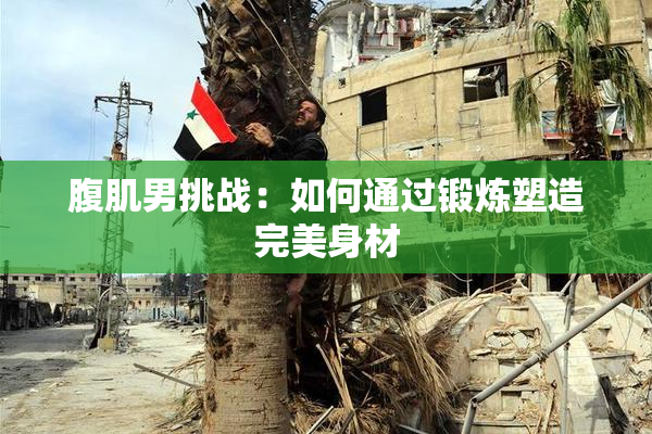 腹肌男挑战：如何通过锻炼塑造完美身材