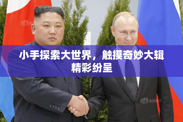 小手探索大世界，触摸奇妙大辑精彩纷呈