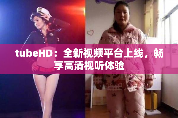 tubeHD：全新视频平台上线，畅享高清视听体验