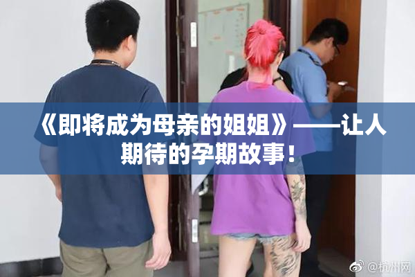 《即将成为母亲的姐姐》——让人期待的孕期故事！