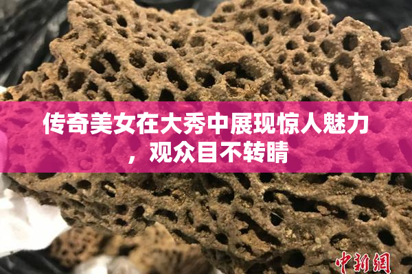 传奇美女在大秀中展现惊人魅力，观众目不转睛