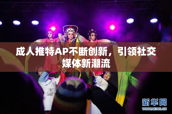 成人推特AP不断创新，引领社交媒体新潮流
