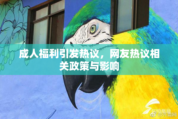 成人福利引发热议，网友热议相关政策与影响