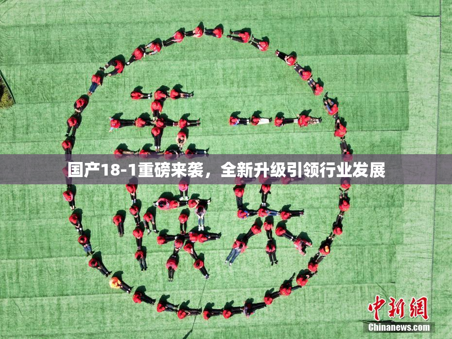 国产18-1重磅来袭，全新升级引领行业发展