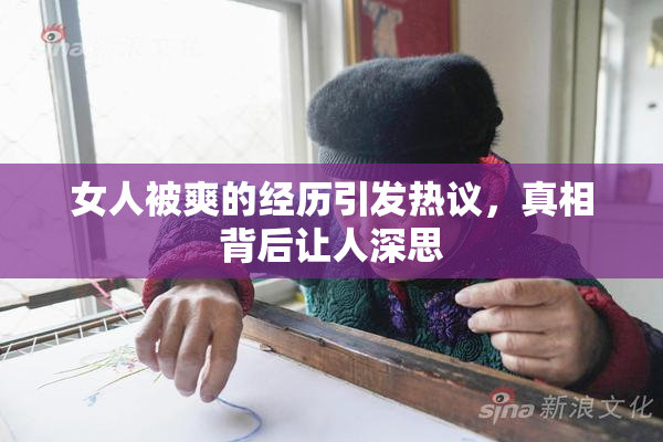 女人被爽的经历引发热议，真相背后让人深思