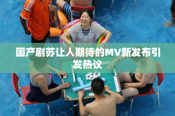 国产剧苏让人期待的MV新发布引发热议