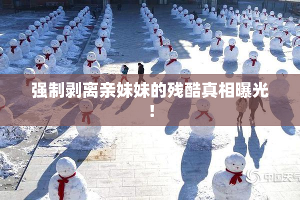 强制剥离亲妹妹的残酷真相曝光！