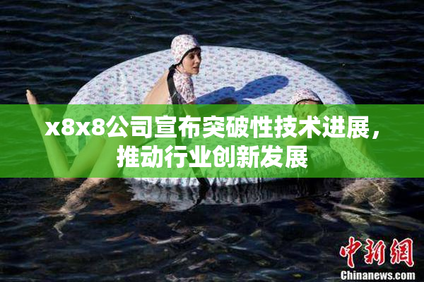x8x8公司宣布突破性技术进展，推动行业创新发展