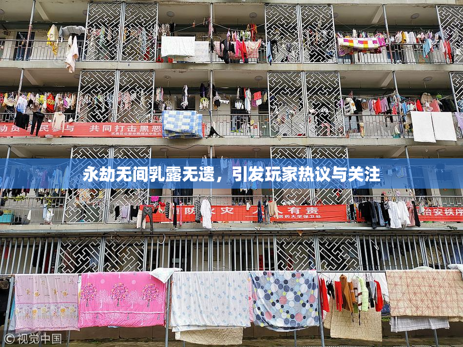 永劫无间乳露无遗，引发玩家热议与关注