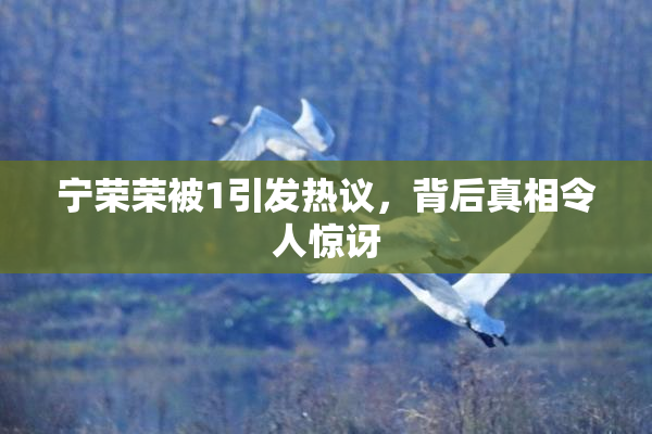 宁荣荣被1引发热议，背后真相令人惊讶