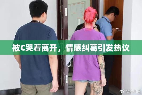 被C哭着离开，情感纠葛引发热议