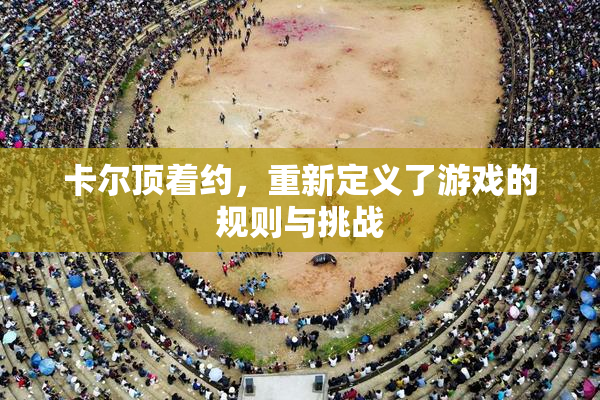 卡尔顶着约，重新定义了游戏的规则与挑战