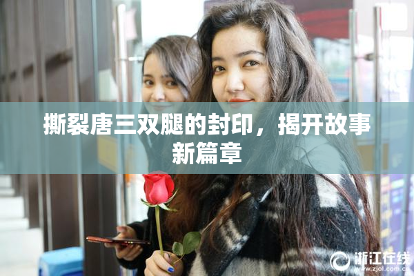 撕裂唐三双腿的封印，揭开故事新篇章
