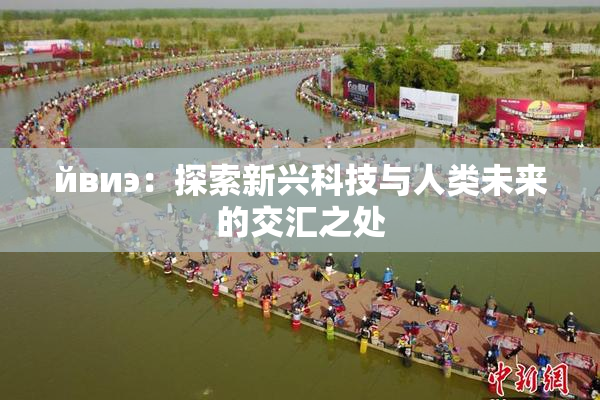 йвиэ：探索新兴科技与人类未来的交汇之处
