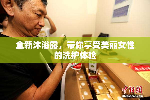 全新沐浴露，带你享受美丽女性的洗护体验