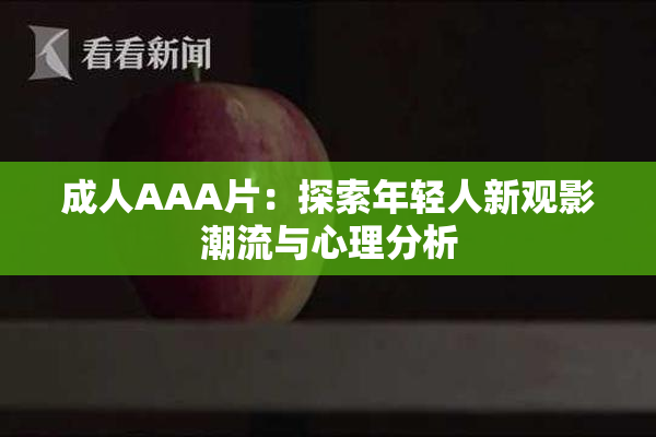 成人AAA片：探索年轻人新观影潮流与心理分析