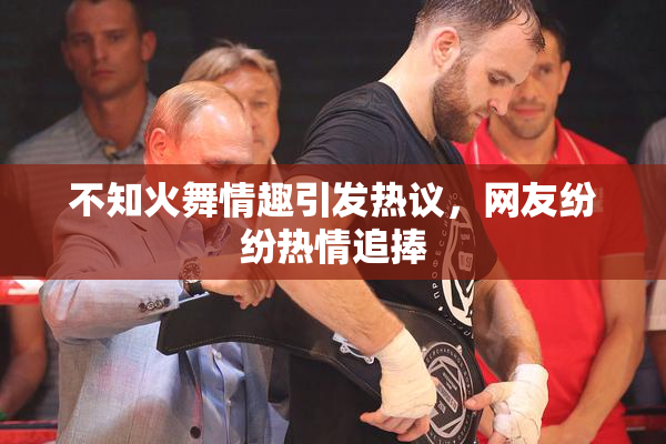 不知火舞情趣引发热议，网友纷纷热情追捧