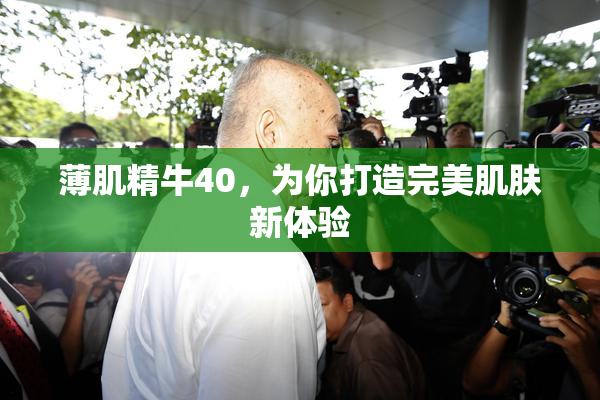 薄肌精牛40，为你打造完美肌肤新体验