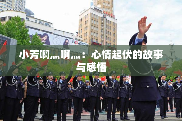 小芳啊灬啊灬：心情起伏的故事与感悟
