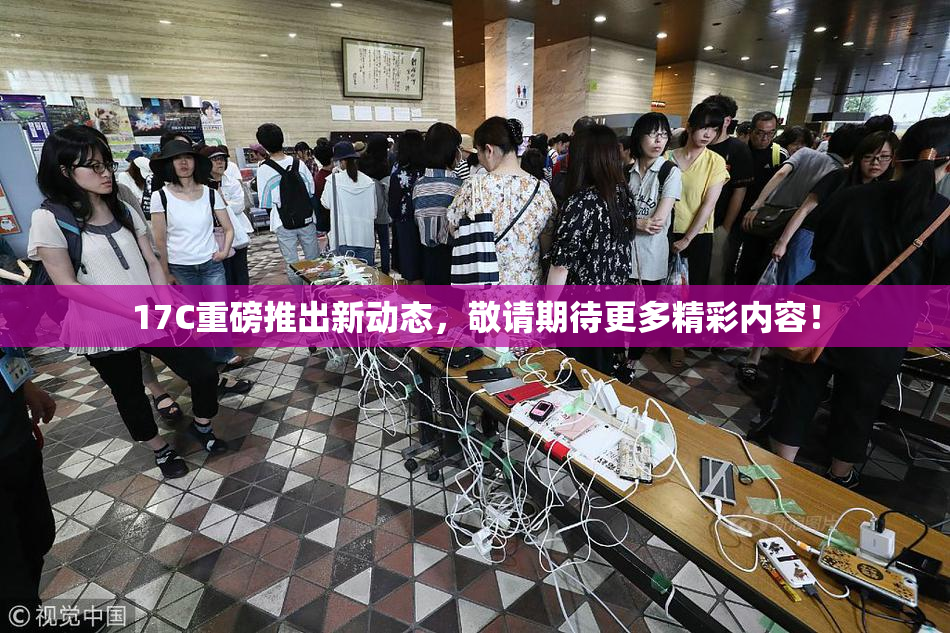 17C重磅推出新动态，敬请期待更多精彩内容！