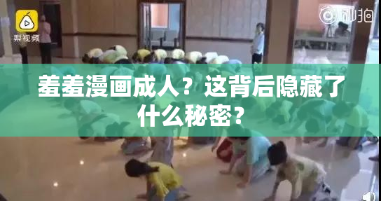 羞羞漫画成人？这背后隐藏了什么秘密？