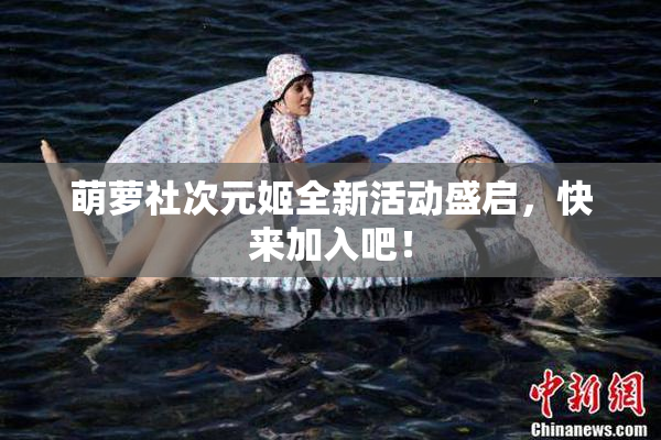 萌萝社次元姬全新活动盛启，快来加入吧！