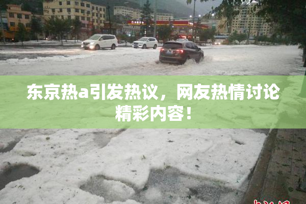 东京热a引发热议，网友热情讨论精彩内容！