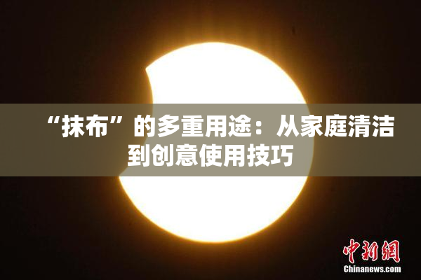 “抹布”的多重用途：从家庭清洁到创意使用技巧