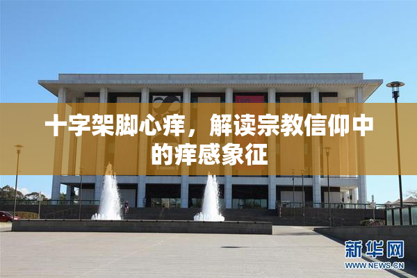 十字架脚心痒，解读宗教信仰中的痒感象征