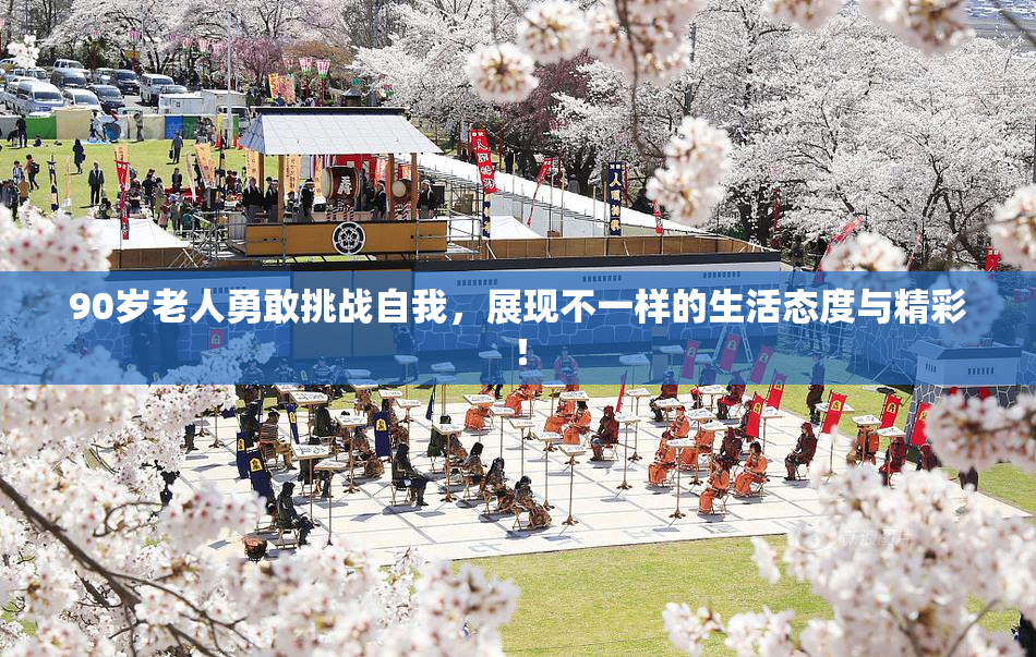 90岁老人勇敢挑战自我，展现不一样的生活态度与精彩！