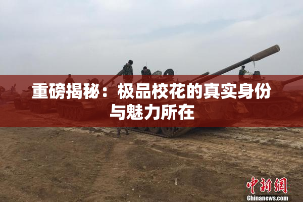 重磅揭秘：极品校花的真实身份与魅力所在