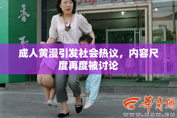 成人黄漫引发社会热议，内容尺度再度被讨论