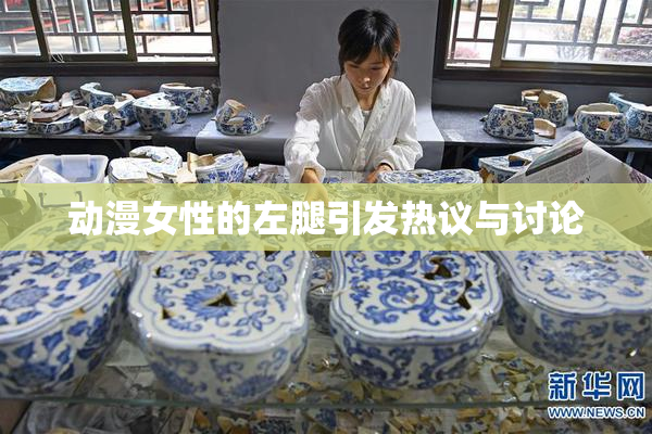 动漫女性的左腿引发热议与讨论