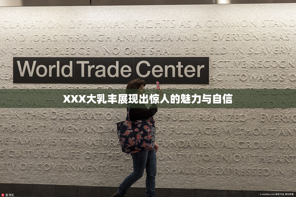 XXX大乳丰展现出惊人的魅力与自信