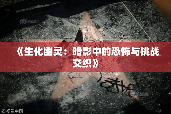 《生化幽灵：暗影中的恐怖与挑战交织》