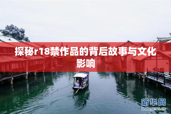 探秘r18禁作品的背后故事与文化影响