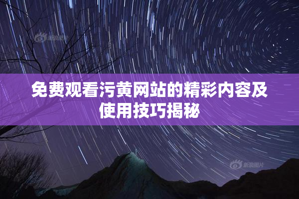 免费观看污黄网站的精彩内容及使用技巧揭秘