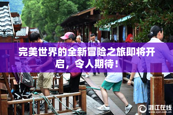 完美世界的全新冒险之旅即将开启，令人期待！