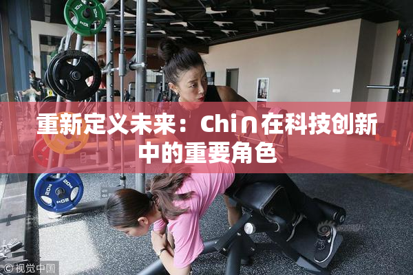 重新定义未来：Chi∩在科技创新中的重要角色