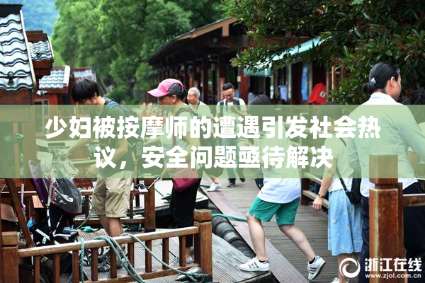 少妇被按摩师的遭遇引发社会热议，安全问题亟待解决