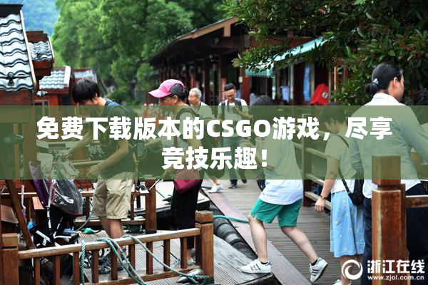 免费下载版本的CSGO游戏，尽享竞技乐趣！