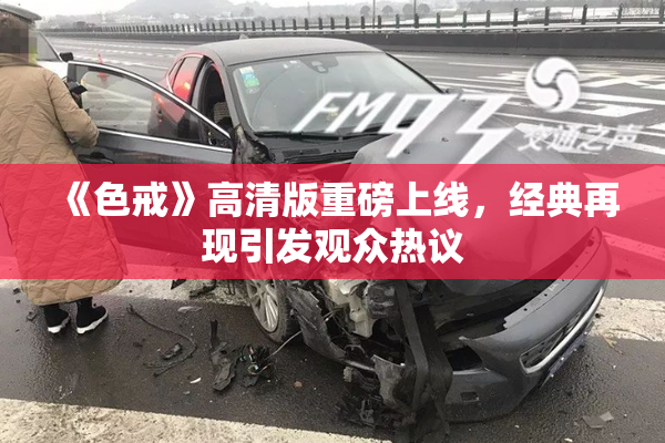 《色戒》高清版重磅上线，经典再现引发观众热议